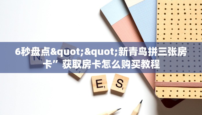 6秒盘点""新青鸟拼三张房卡”获取房卡怎么购买教程