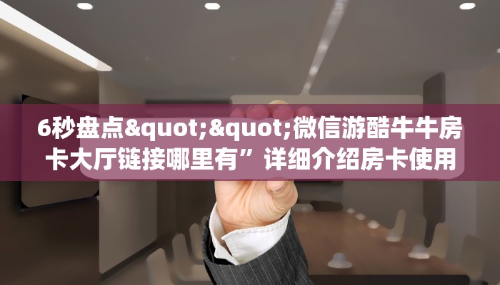 6秒盘点""微信游酷牛牛房卡大厅链接哪里有”详细介绍房卡使用方式