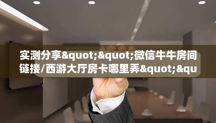 实测分享""微信牛牛房间链接/西游大厅房卡哪里弄""房卡购买方法