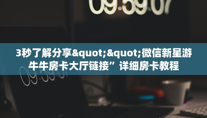 3秒了解分享""微信新星游牛牛房卡大厅链接”详细房卡教程