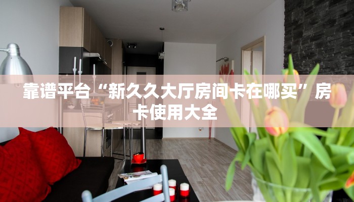 靠谱平台“新久久大厅房间卡在哪买”房卡使用大全 