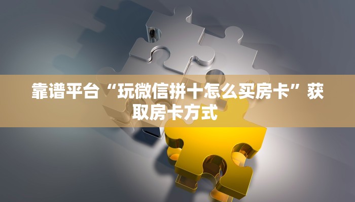靠谱平台“玩微信拼十怎么买房卡”获取房卡方式 