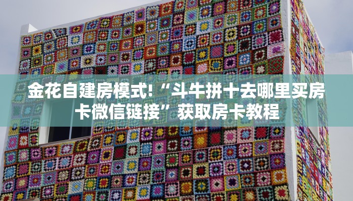 金花自建房模式!“斗牛拼十去哪里买房卡微信链接”获取房卡教程