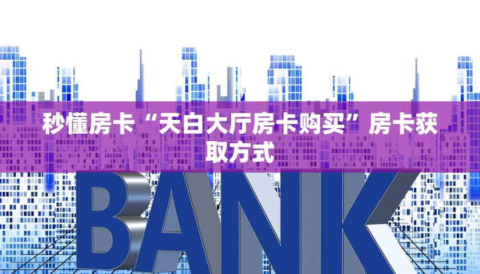 秒懂房卡“天白大厅房卡购买”房卡获取方式