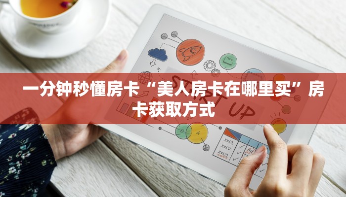 一分钟秒懂房卡“美人房卡在哪里买”房卡获取方式