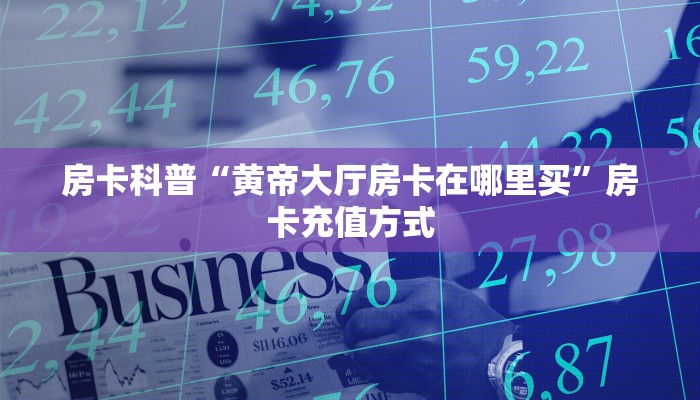 房卡科普“黄帝大厅房卡在哪里买”房卡充值方式