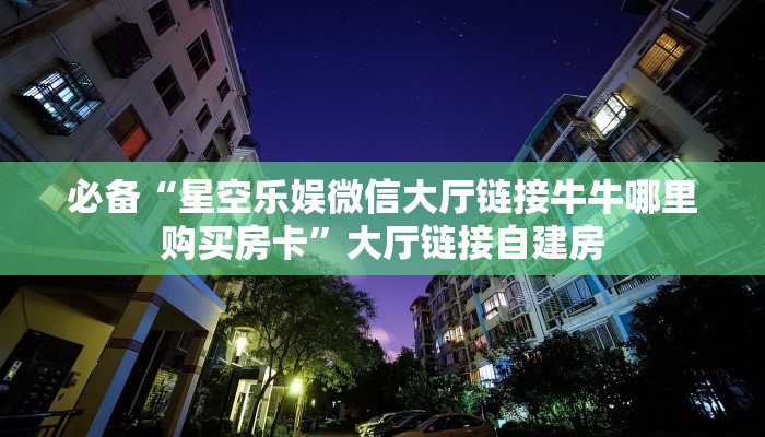 必备“星空乐娱微信大厅链接牛牛哪里购买房卡”大厅链接自建房