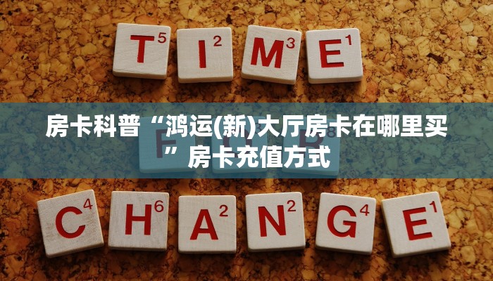 房卡科普“鸿运(新)大厅房卡在哪里买”房卡充值方式