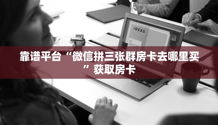 靠谱平台“微信拼三张群房卡去哪里买”获取房卡
