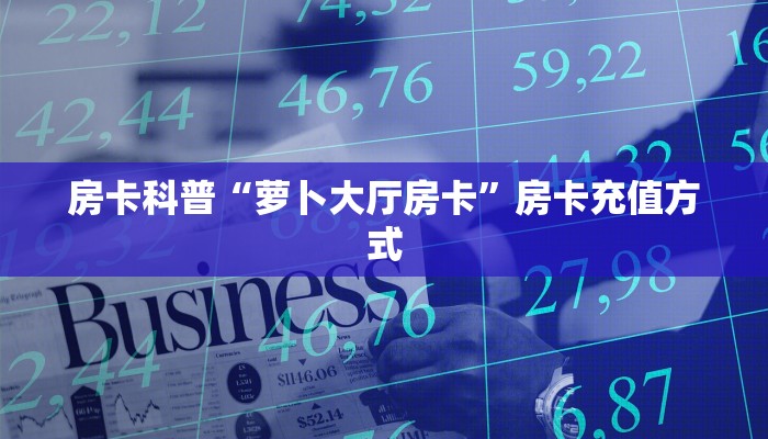 房卡科普“萝卜大厅房卡”房卡充值方式