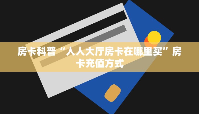玩家必备教程""新下游大厅链接牛牛房卡""购买渠道!房卡充值详细