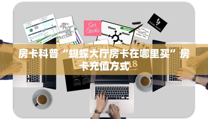 房卡科普“蝴蝶大厅房卡在哪里买”房卡充值方式