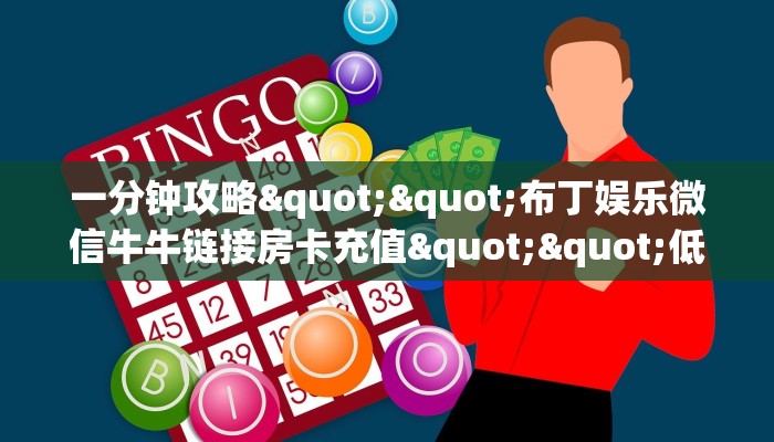 一分钟攻略""布丁娱乐微信牛牛链接房卡充值""低价获取"!’