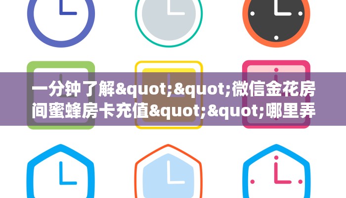 一分钟了解""微信金花房间蜜蜂房卡充值""哪里弄房卡怎么充值才