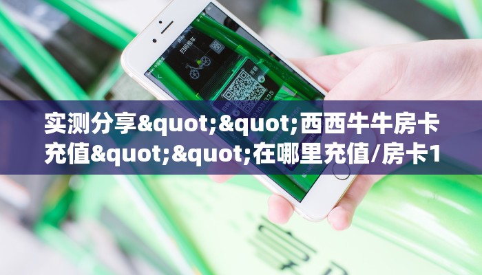 实测分享""西西牛牛房卡充值""在哪里充值/房卡100张多少钱