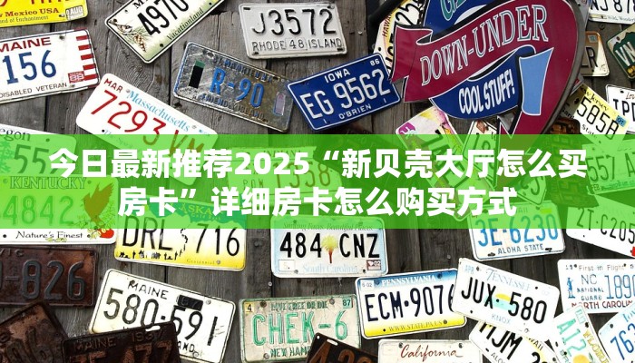 今日最新推荐2025“新贝壳大厅怎么买房卡”详细房卡怎么购买方式