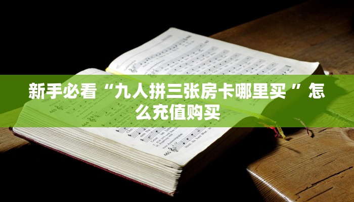 新手必看“九人拼三张房卡哪里买 ”怎么充值购买