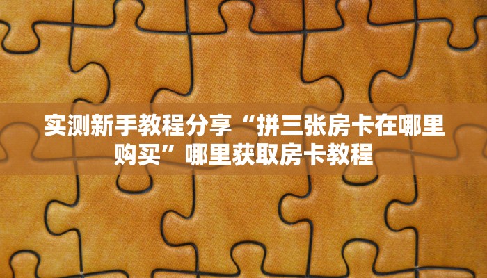 实测新手教程分享“拼三张房卡在哪里购买”哪里获取房卡教程
