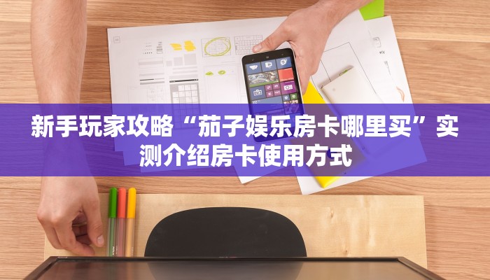 新手玩家攻略“茄子娱乐房卡哪里买”实测介绍房卡使用方式