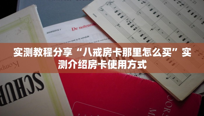 实测教程分享“八戒房卡那里怎么买”实测介绍房卡使用方式