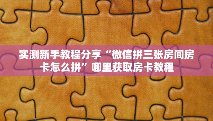 实测新手教程分享“微信拼三张房间房卡怎么拼”哪里获取房卡教程