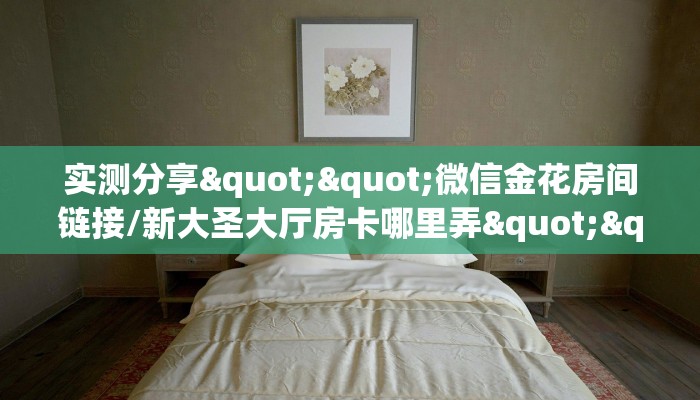 实测分享""微信金花房间链接/新大圣大厅房卡哪里弄""在哪里可以