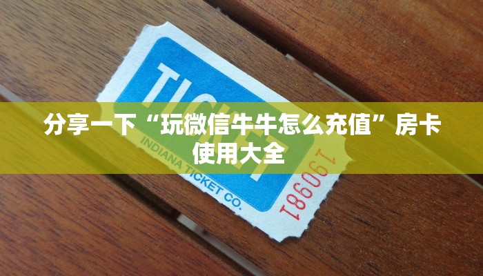 分享一下“玩微信牛牛怎么充值”房卡使用大全 
