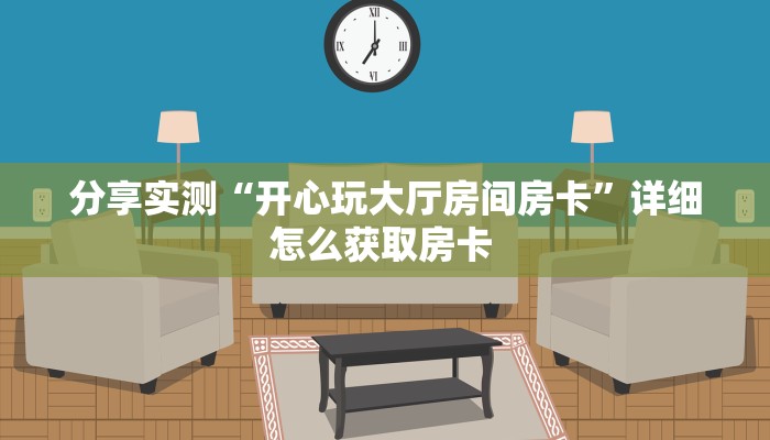 分享实测“开心玩大厅房间房卡”详细怎么获取房卡 