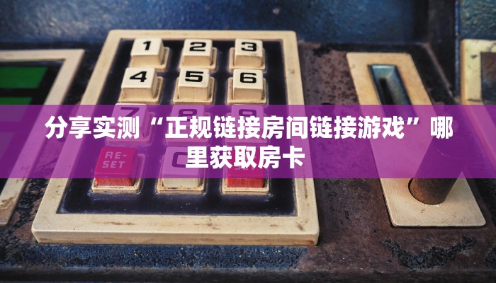 玩家必看""微信新久久金花房卡大厅链接哪里有”详细介绍房卡使用