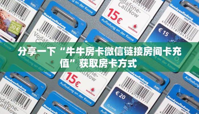 分享一下“牛牛房卡微信链接房间卡充值”获取房卡方式 