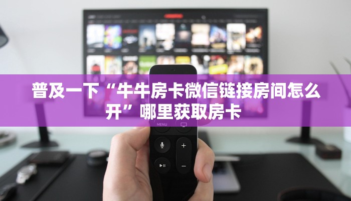 普及一下“牛牛房卡微信链接房间怎么开”哪里获取房卡 