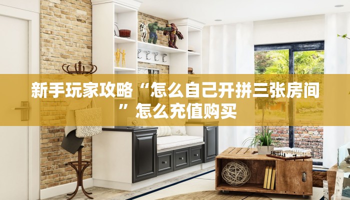 新手玩家攻略“怎么自己开拼三张房间 ”怎么充值购买
