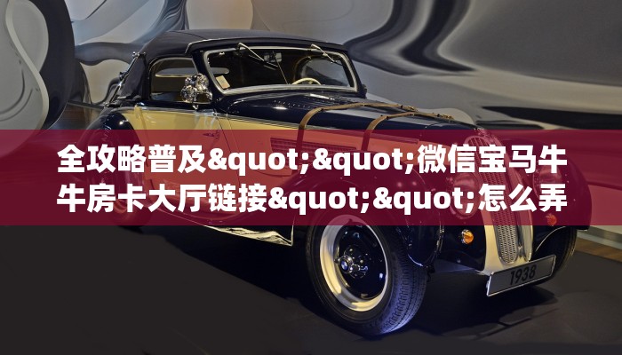 全攻略普及""微信宝马牛牛房卡大厅链接""怎么弄房卡"详细步骤分享