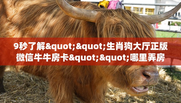 9秒了解""生肖狗大厅正版微信牛牛房卡""哪里弄房卡怎么充值才优惠
