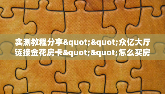 9秒了解""人海大厅房卡怎么弄/牛牛金花链接大厅房卡""购买联系