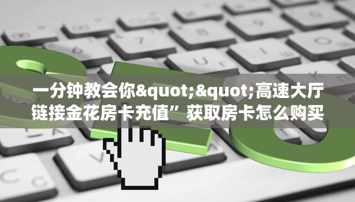 9秒了解""神盾金花房卡充值""充值方式"分享房卡给大家
