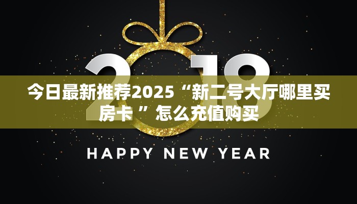 今日最新推荐2025“新二号大厅哪里买房卡 ”怎么充值购买