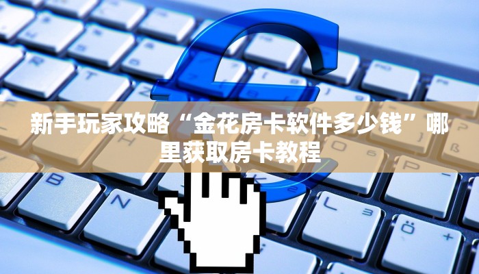 全攻略普及""生肖猪牛牛房卡充值”获取房卡怎么购买教程