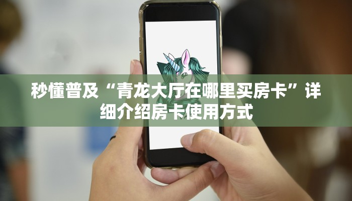 秒懂普及“青龙大厅在哪里买房卡”详细介绍房卡使用方式