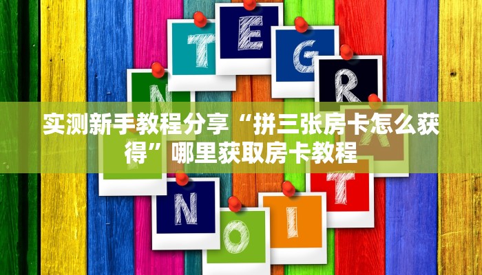 实测新手教程分享“拼三张房卡怎么获得”哪里获取房卡教程
