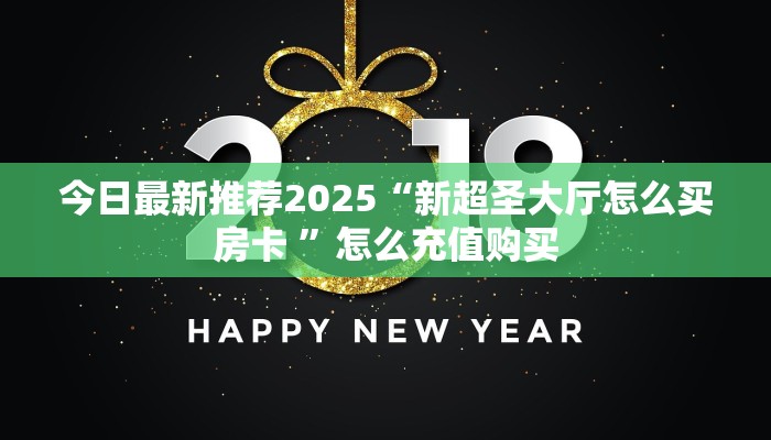 今日最新推荐2025“新超圣大厅怎么买房卡 ”怎么充值购买