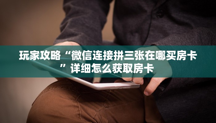 玩家攻略“微信连接拼三张在哪买房卡”详细怎么获取房卡 