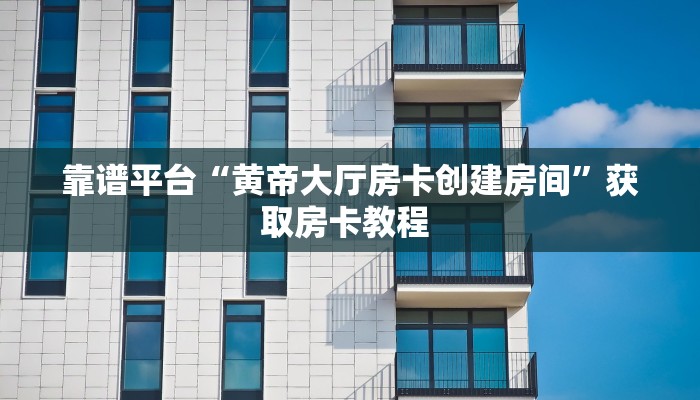 靠谱平台“黄帝大厅房卡创建房间”获取房卡教程 