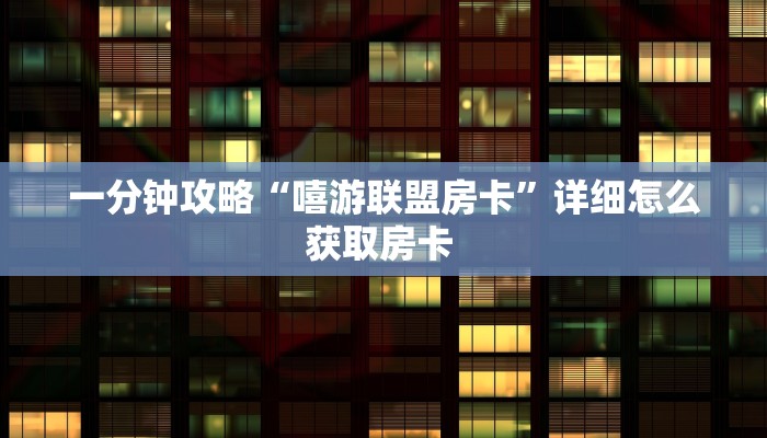 一分钟攻略“嘻游联盟房卡”详细怎么获取房卡 