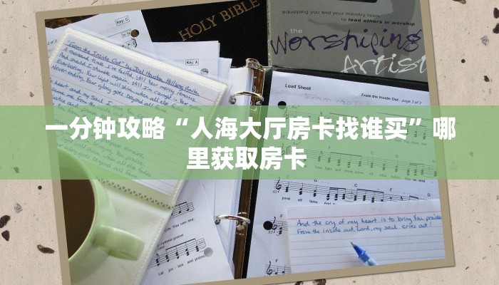 一分钟攻略“人海大厅房卡找谁买”哪里获取房卡 