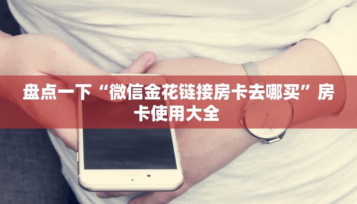 盘点一下“微信金花链接房卡去哪买”房卡使用大全 