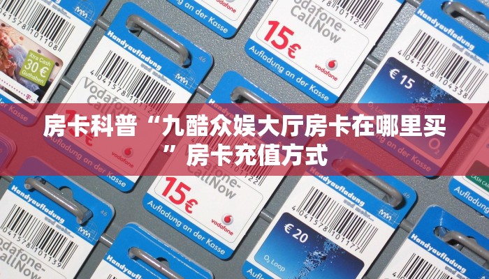 房卡科普“九酷众娱大厅房卡在哪里买”房卡充值方式