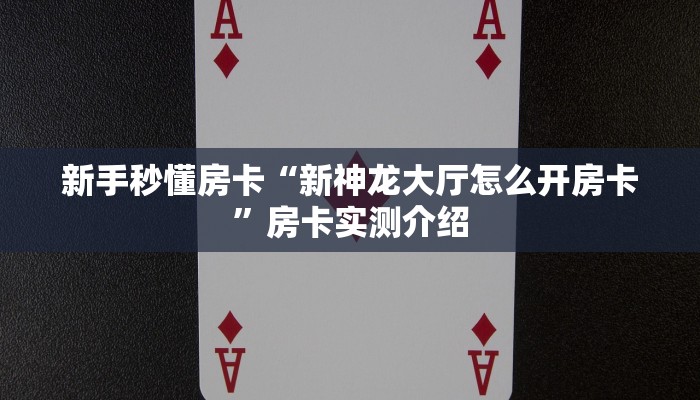 新手秒懂房卡“新神龙大厅怎么开房卡”房卡实测介绍