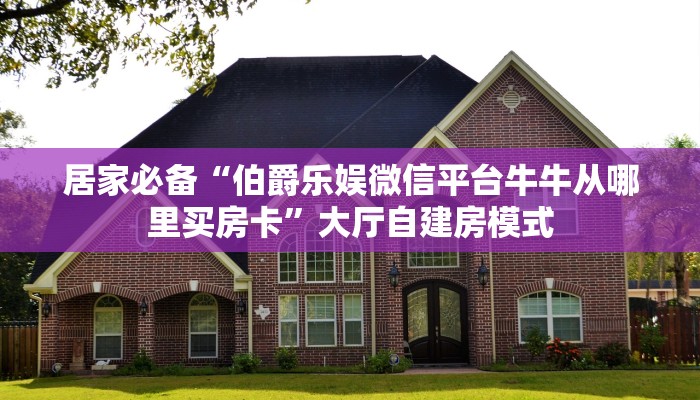 居家必备“伯爵乐娱微信平台牛牛从哪里买房卡”大厅自建房模式