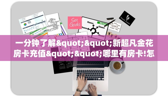 一分钟了解""新超凡金花房卡充值""哪里有房卡!怎么充值